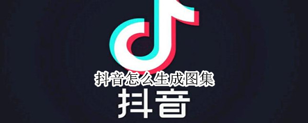 抖音怎么生成图集