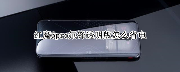 红魔6pro氘锋透明版怎么省电