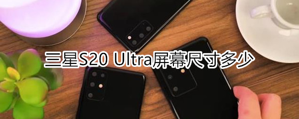 三星S20 Ultra屏幕尺寸多少