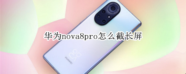 华为nova8pro怎么截长屏