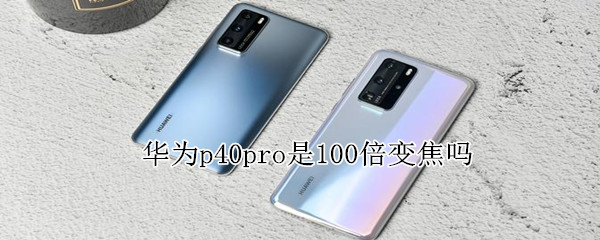 华为p40pro是100倍变焦吗