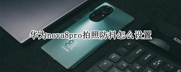 华为nova8pro拍照防抖怎么设置