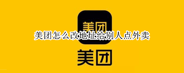 美团怎么改地址给别人点外卖