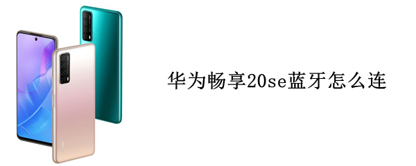 华为畅享20se蓝牙怎么连