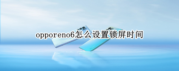 opporeno6怎么设置锁屏时间