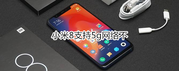 小米8支持5g网络不