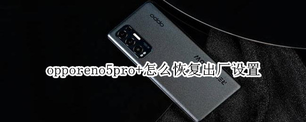 opporeno5pro+怎么恢复出厂设置