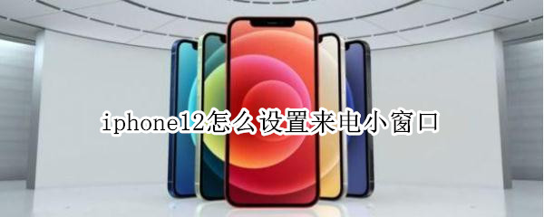 iphone12怎么设置来电小窗口