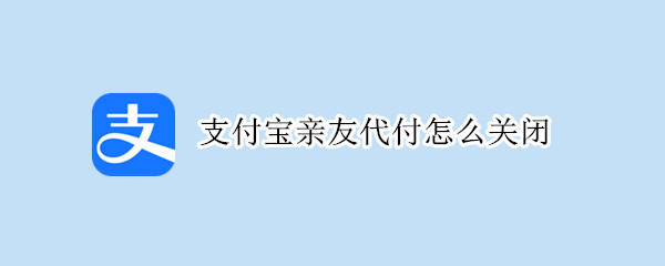 支付宝亲友代付怎么关闭