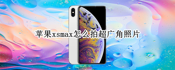 苹果xsmax怎么拍超广角照片