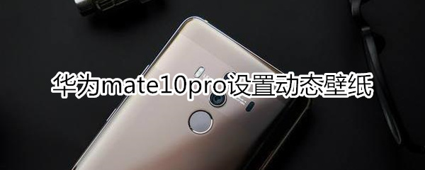 华为mate10pro设置动态壁纸