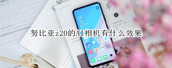 努比亚z20的AI相机有什么效果