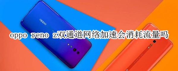 oppo reno z双通道网络加速会消耗流量吗