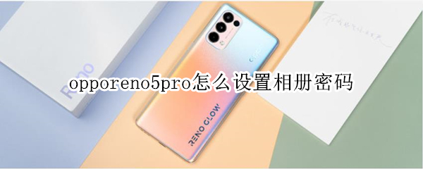 opporeno5pro怎么设置相册密码