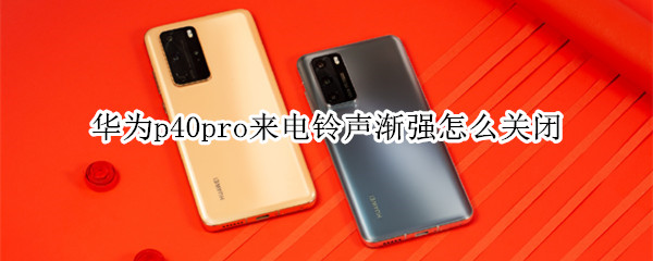 华为p40pro来电铃声渐强怎么关闭