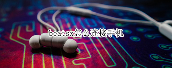 beatsx怎么连接手机