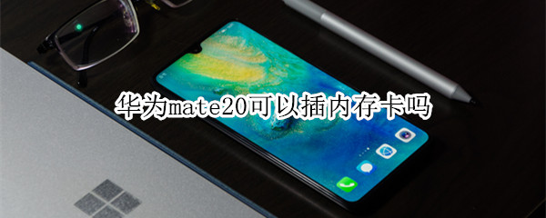 华为mate20可以插内存卡吗