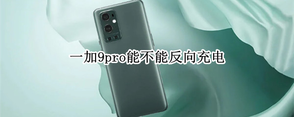 一加9pro能不能反向充电