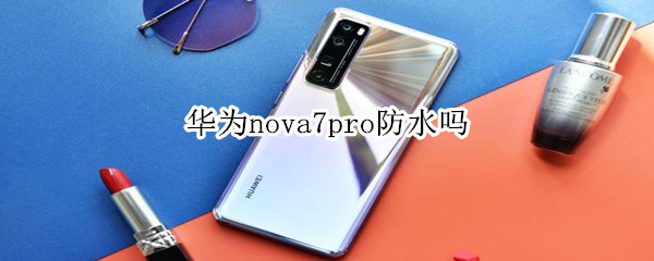 华为nova7 pro防水吗