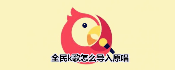 全民k歌怎么导入原唱