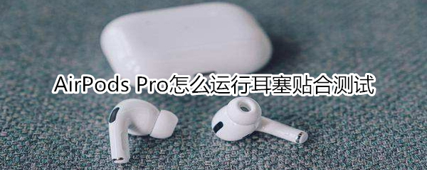 AirPods Pro怎么运行耳塞贴合测试