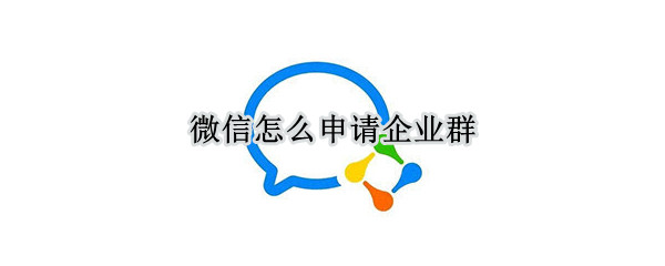 微信怎么申请企业群