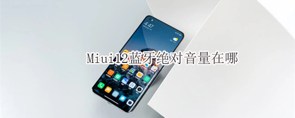 Miui12蓝牙绝对音量在哪