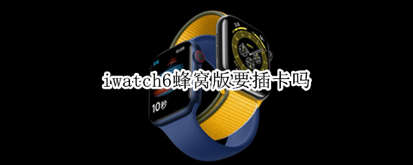 iwatch6蜂窝版要插卡吗