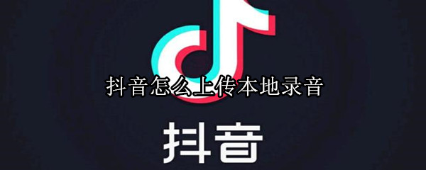 抖音怎么上传本地录音