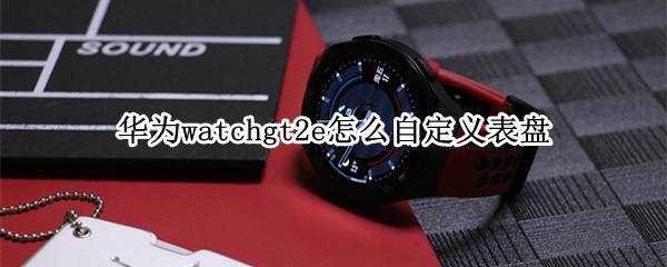 华为watchgt2e怎么自定义表盘