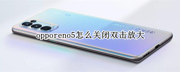 opporeno5怎么关闭双击放大