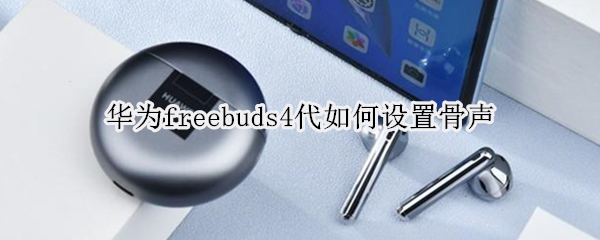 华为freebuds4代如何设置骨声