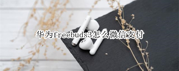 华为freebuds3怎么微信支付