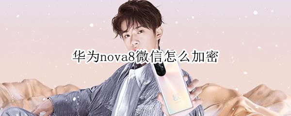 华为nova8微信怎么加密