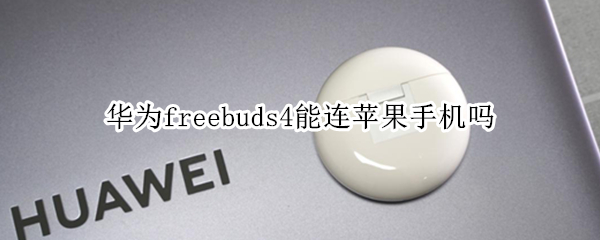 华为freebuds4能连苹果手机吗