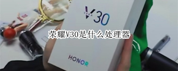 荣耀V30是什么处理器