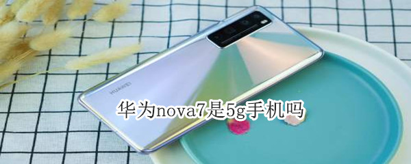 华为nova7是5g手机吗?