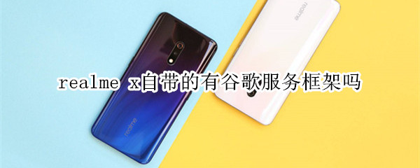 realme x自带的有谷歌服务框架吗