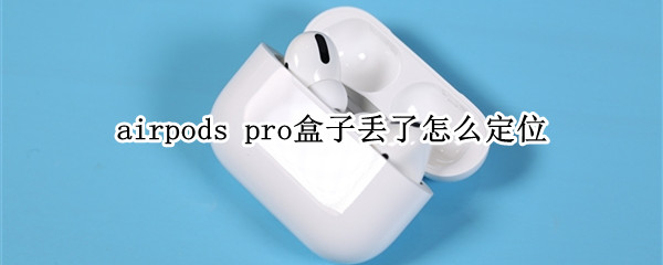 airpods pro盒子丢了怎么定位