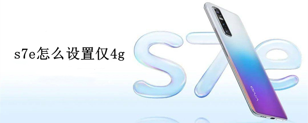 s7e怎么设置仅4g