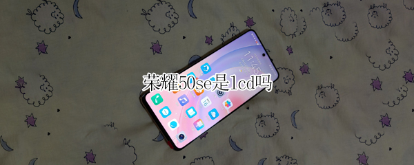 荣耀50se是lcd吗