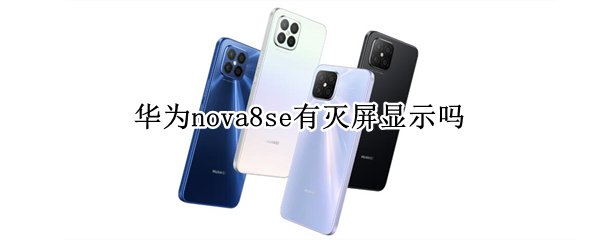 华为nova8se有灭屏显示吗