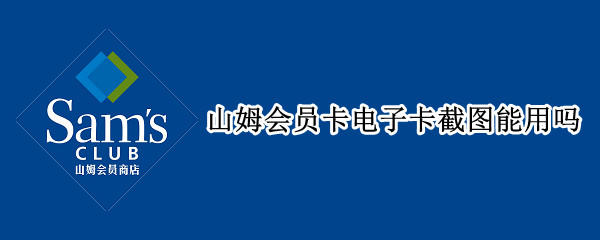 山姆会员卡电子卡截图能用吗