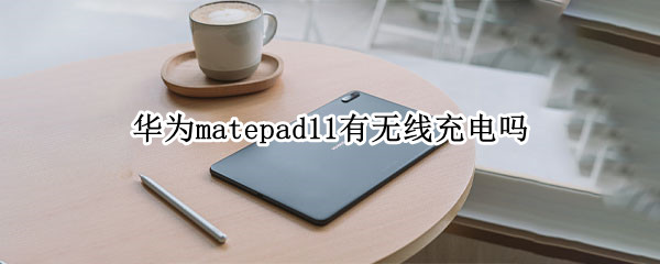 华为matepad11有无线充电吗