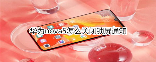 华为nova5怎么关闭锁屏通知