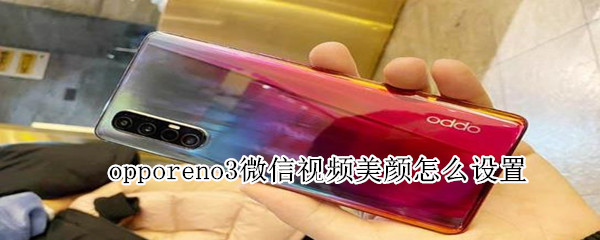 opporeno3微信视频美颜怎么设置