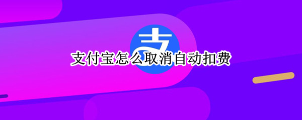 支付宝怎么取消自动扣费