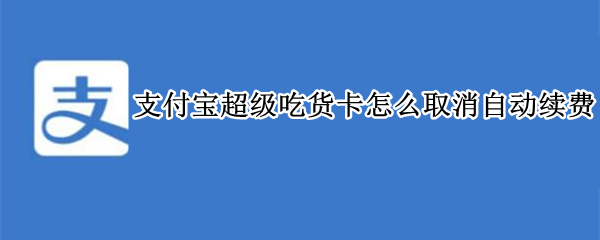 支付宝超级吃货卡怎么取消自动续费