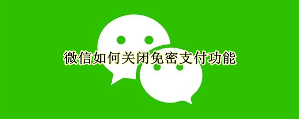 微信如何关闭免密支付功能