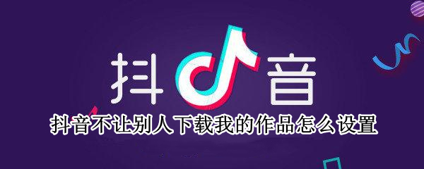 抖音不让别人下载我的作品怎么设置